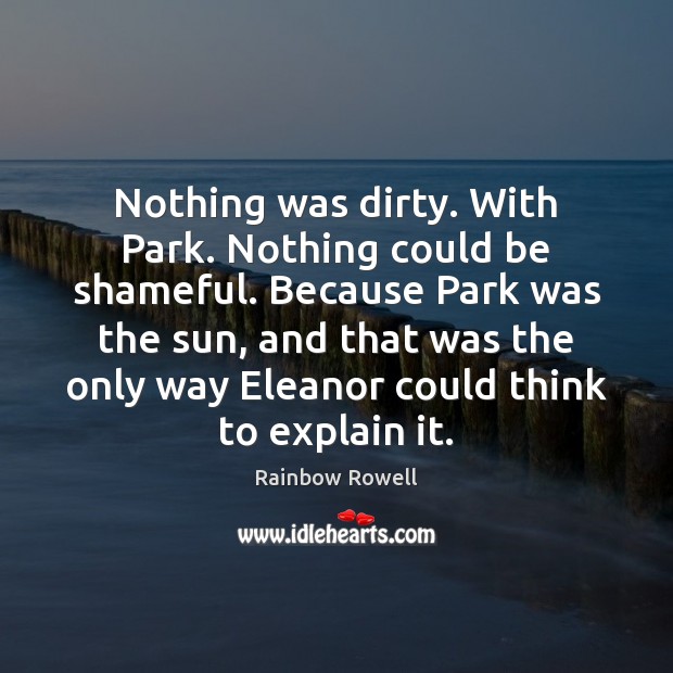 Nothing was dirty. With Park. Nothing could be shameful. Because Park was Rainbow Rowell Picture Quote