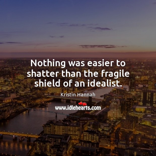 Nothing was easier to shatter than the fragile shield of an idealist. Kristin Hannah Picture Quote