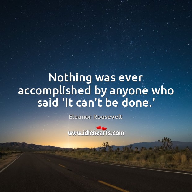 Nothing was ever accomplished by anyone who said ‘It can’t be done.’ Eleanor Roosevelt Picture Quote