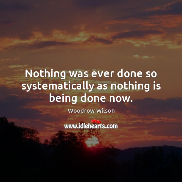 Nothing was ever done so systematically as nothing is being done now. Woodrow Wilson Picture Quote