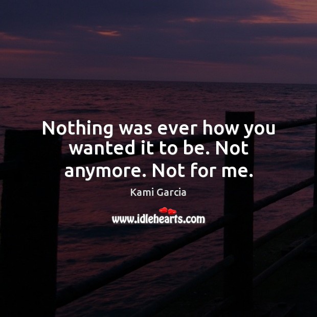 Nothing was ever how you wanted it to be. Not anymore. Not for me. Image