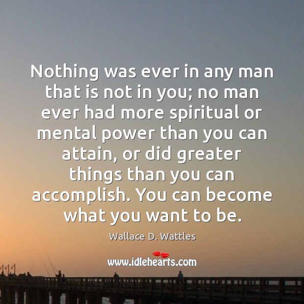 Nothing was ever in any man that is not in you; no Wallace D. Wattles Picture Quote