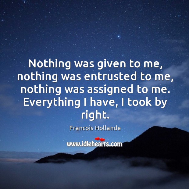 Nothing was given to me, nothing was entrusted to me, nothing was assigned to me. Everything I have, I took by right. Image