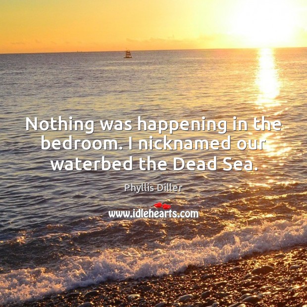 Nothing was happening in the bedroom. I nicknamed our waterbed the Dead Sea. Image