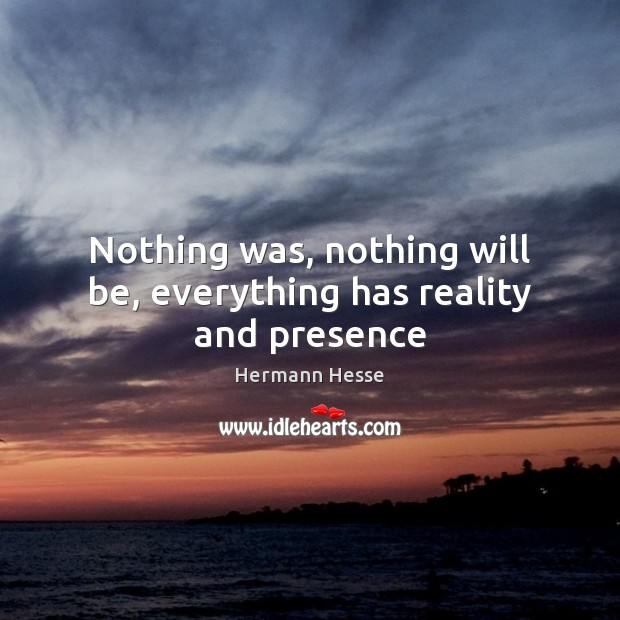 Nothing was, nothing will be, everything has reality and presence Hermann Hesse Picture Quote