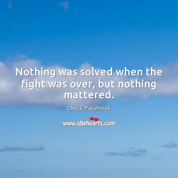 Nothing was solved when the fight was over, but nothing mattered. Image