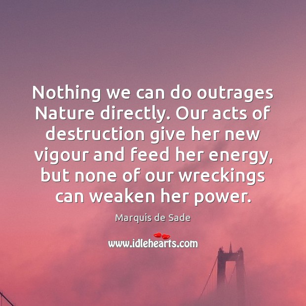 Nothing we can do outrages Nature directly. Our acts of destruction give Marquis de Sade Picture Quote