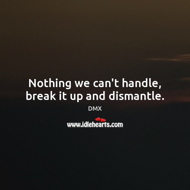 Nothing we can’t handle, break it up and dismantle. DMX Picture Quote