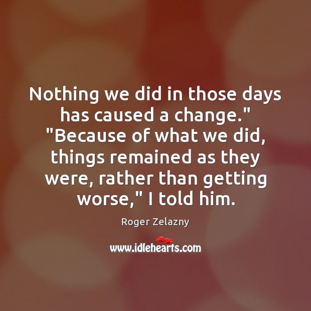 Nothing we did in those days has caused a change.” “Because of Roger Zelazny Picture Quote
