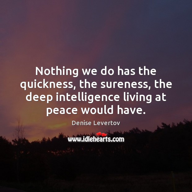 Nothing we do has the quickness, the sureness, the deep intelligence living Denise Levertov Picture Quote