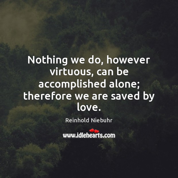 Nothing we do, however virtuous, can be accomplished alone; therefore we are Reinhold Niebuhr Picture Quote