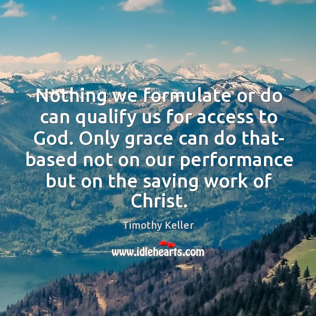 Nothing we formulate or do can qualify us for access to God. Timothy Keller Picture Quote
