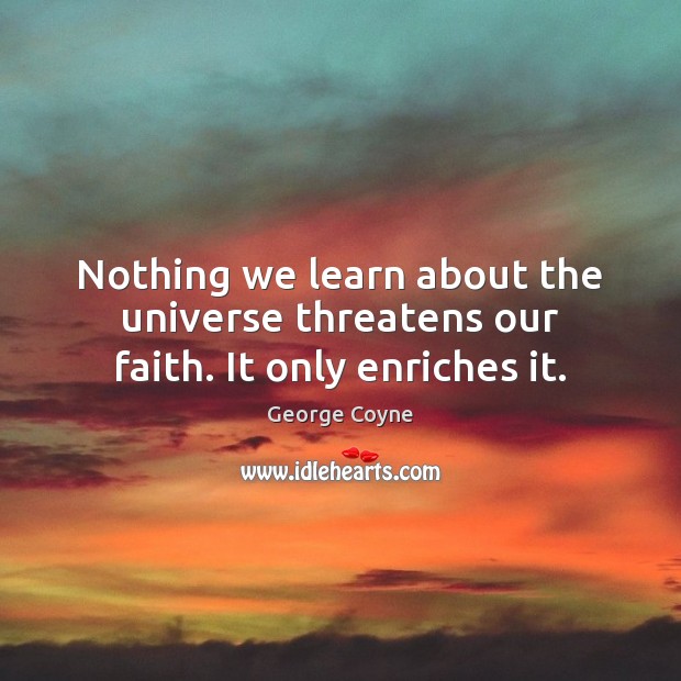 Nothing we learn about the universe threatens our faith. It only enriches it. 