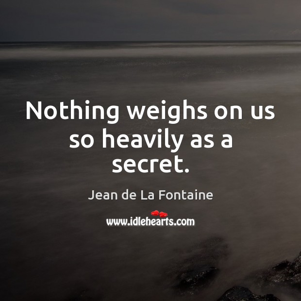 Nothing weighs on us so heavily as a secret. Jean de La Fontaine Picture Quote