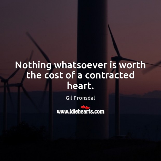Nothing whatsoever is worth the cost of a contracted heart. Gil Fronsdal Picture Quote
