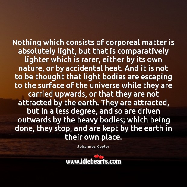 Nothing which consists of corporeal matter is absolutely light, but that is Johannes Kepler Picture Quote
