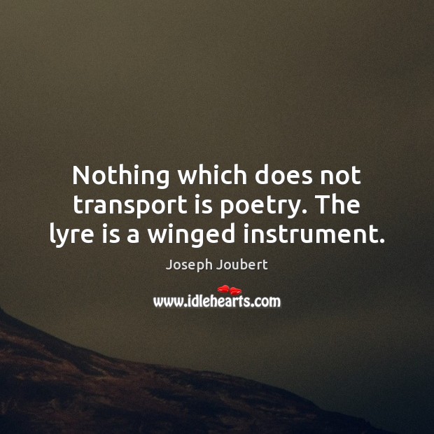 Nothing which does not transport is poetry. The lyre is a winged instrument. Joseph Joubert Picture Quote