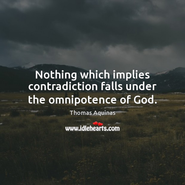 Nothing which implies contradiction falls under the omnipotence of God. Thomas Aquinas Picture Quote