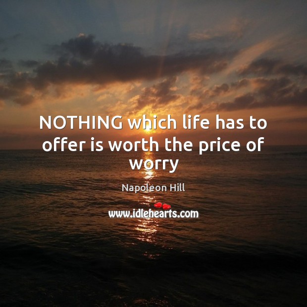 NOTHING which life has to offer is worth the price of worry Napoleon Hill Picture Quote