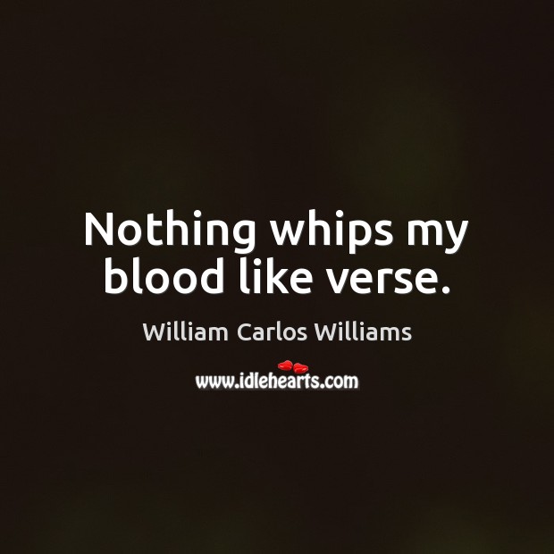 Nothing whips my blood like verse. William Carlos Williams Picture Quote