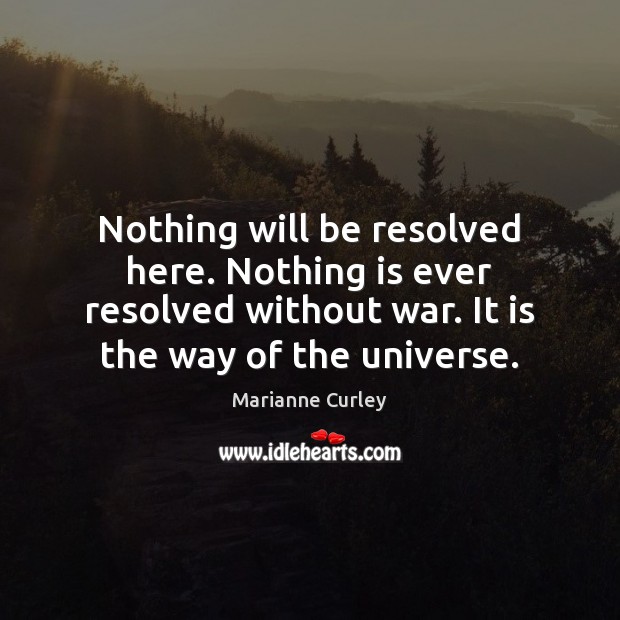 Nothing will be resolved here. Nothing is ever resolved without war. It Marianne Curley Picture Quote