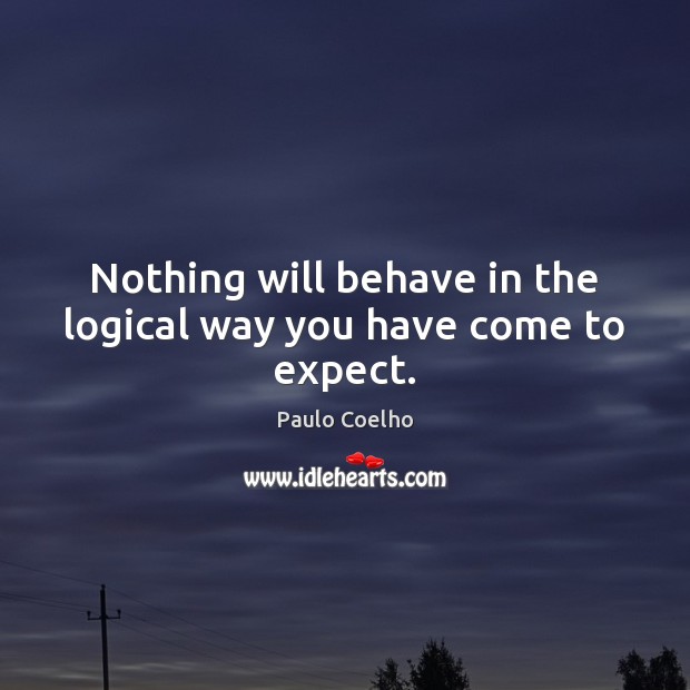 Nothing will behave in the logical way you have come to expect. Paulo Coelho Picture Quote