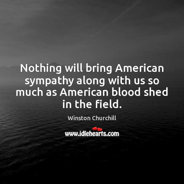 Nothing will bring American sympathy along with us so much as American Winston Churchill Picture Quote