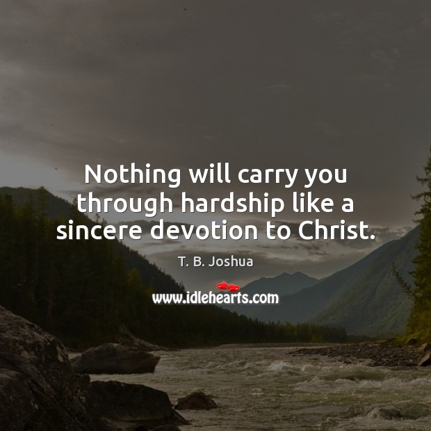 Nothing will carry you through hardship like a sincere devotion to Christ. T. B. Joshua Picture Quote