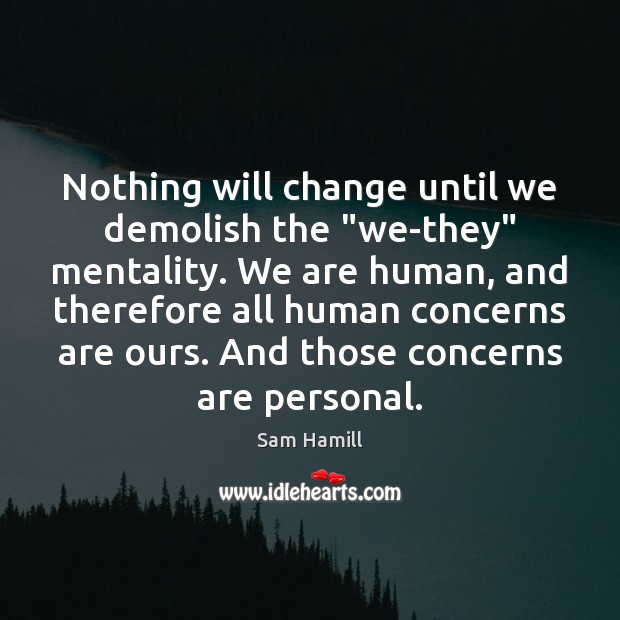 Nothing will change until we demolish the “we-they” mentality. We are human, Sam Hamill Picture Quote