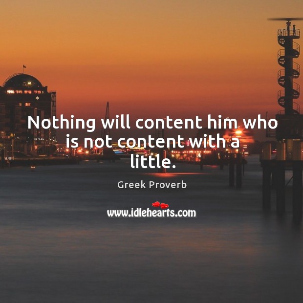 Nothing will content him who is not content with a little. Greek Proverbs Image