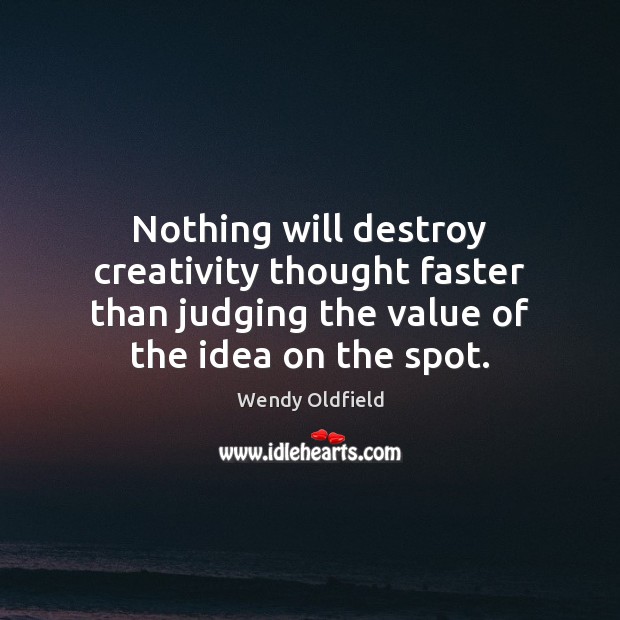 Nothing will destroy creativity thought faster than judging the value of the Value Quotes Image
