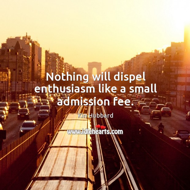 Nothing will dispel enthusiasm like a small admission fee. Kin Hubbard Picture Quote
