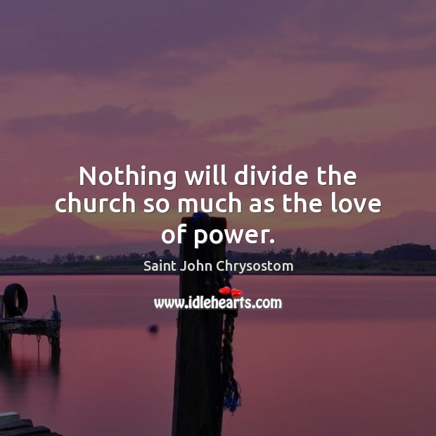 Nothing will divide the church so much as the love of power. Saint John Chrysostom Picture Quote