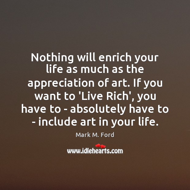 Nothing will enrich your life as much as the appreciation of art. Mark M. Ford Picture Quote