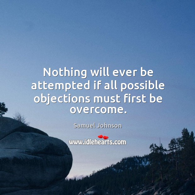 Nothing will ever be attempted if all possible objections must first be overcome. Samuel Johnson Picture Quote
