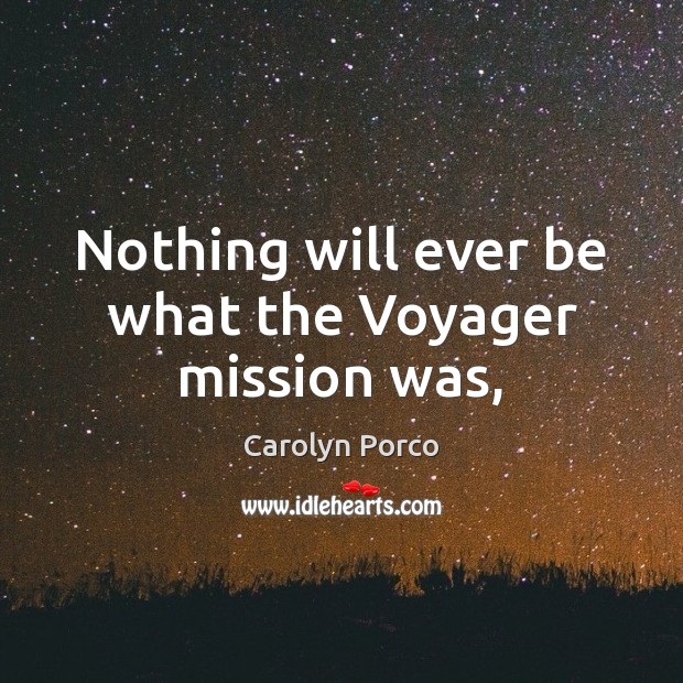 Nothing will ever be what the Voyager mission was, Carolyn Porco Picture Quote