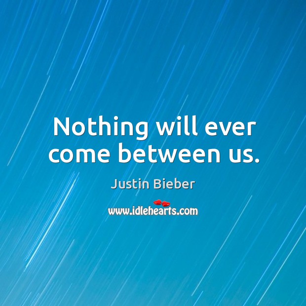 Nothing will ever come between us. Justin Bieber Picture Quote