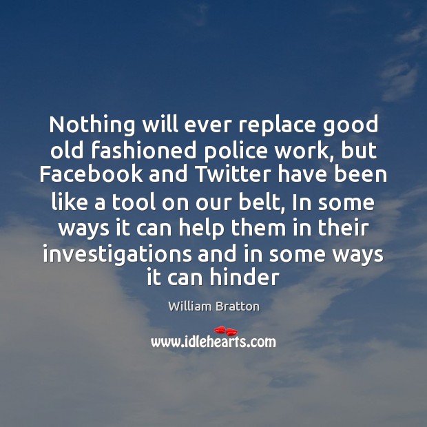 Nothing will ever replace good old fashioned police work, but Facebook and William Bratton Picture Quote