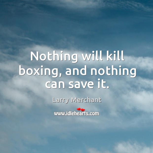 Nothing will kill boxing, and nothing can save it. Larry Merchant Picture Quote
