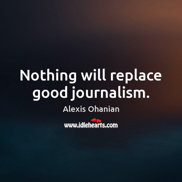 Nothing will replace good journalism. Alexis Ohanian Picture Quote
