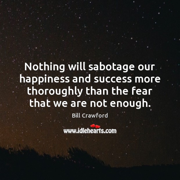 Nothing will sabotage our happiness and success more thoroughly than the fear Image