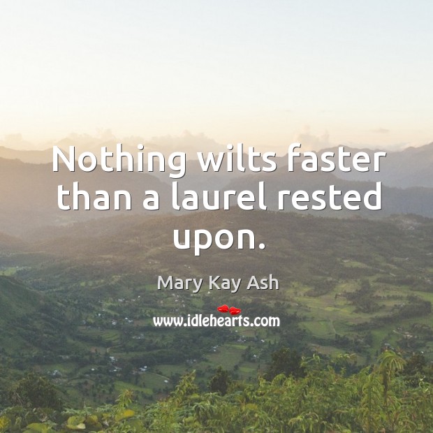 Nothing wilts faster than a laurel rested upon. Mary Kay Ash Picture Quote