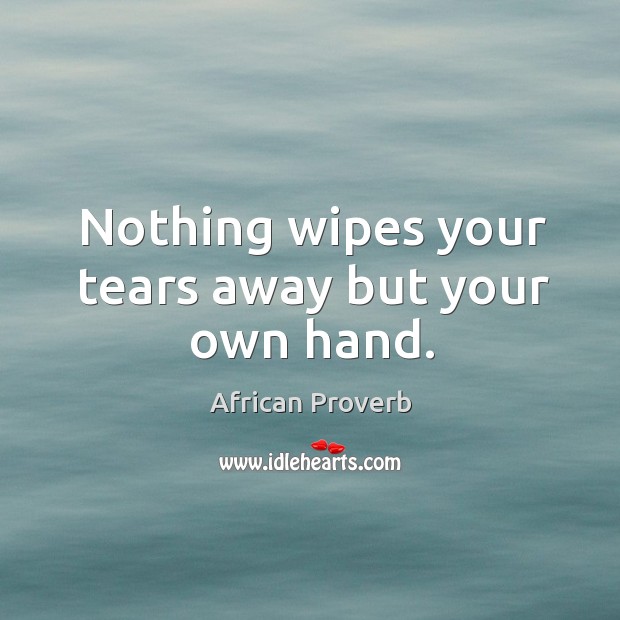 Nothing wipes your tears away but your own hand. African Proverbs Image