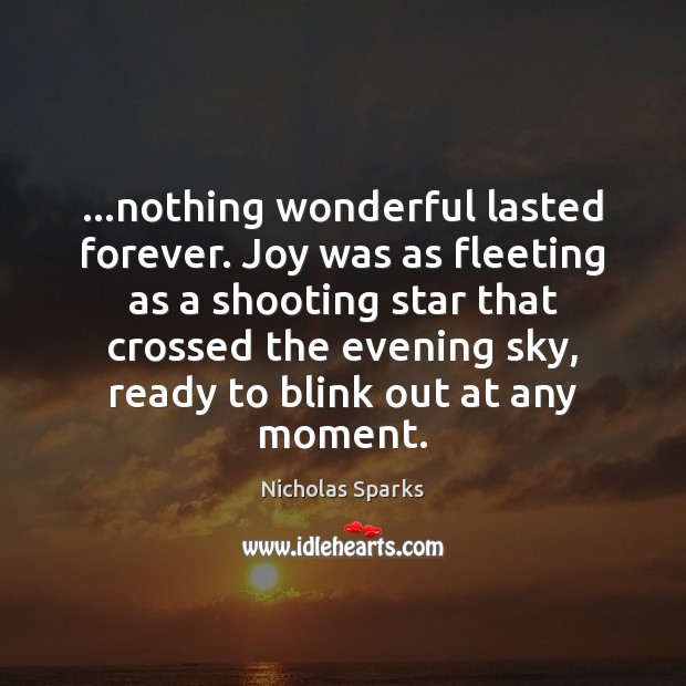 …nothing wonderful lasted forever. Joy was as fleeting as a shooting star Nicholas Sparks Picture Quote