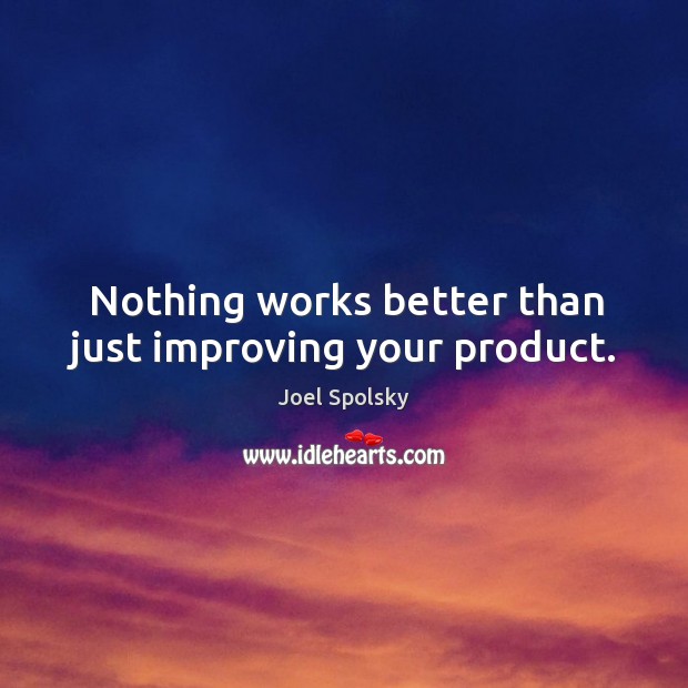 Nothing works better than just improving your product. Joel Spolsky Picture Quote