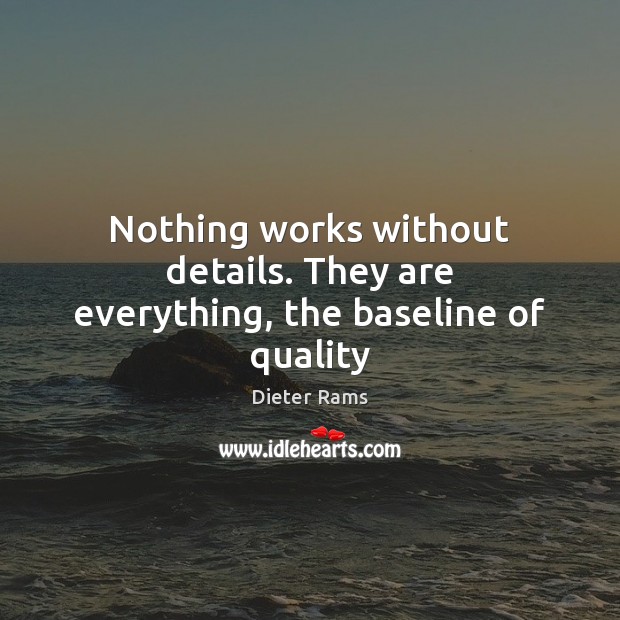 Nothing works without details. They are everything, the baseline of quality Dieter Rams Picture Quote