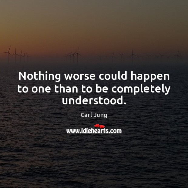 Nothing worse could happen to one than to be completely understood. Image