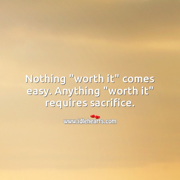 Nothing “worth it” comes easy. It requires sacrifice. Motivational Quotes Image