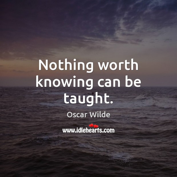 Nothing worth knowing can be taught. Oscar Wilde Picture Quote