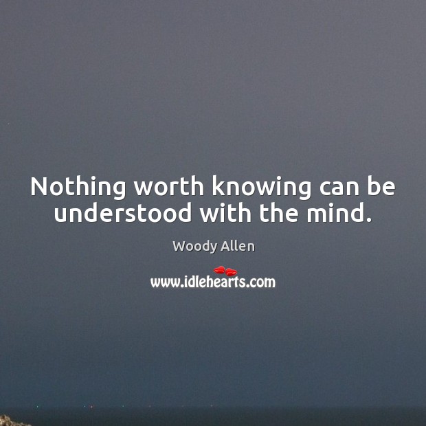 Nothing worth knowing can be understood with the mind. Woody Allen Picture Quote